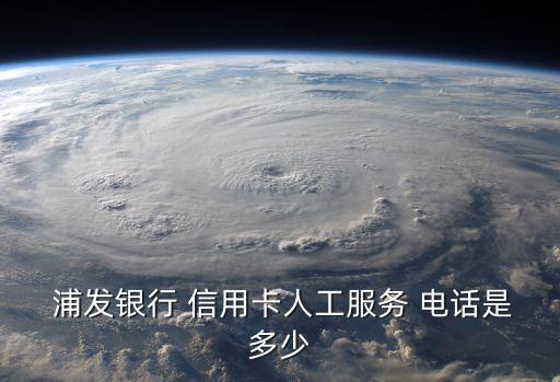  浦发银行 信用卡人工服务 电话是多少