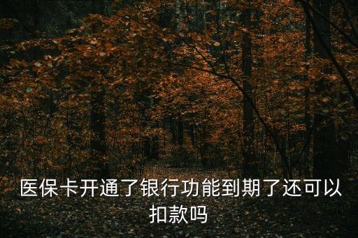  医保卡开通了银行功能到期了还可以扣款吗