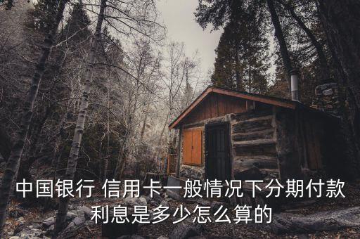 中国银行 信用卡一般情况下分期付款 利息是多少怎么算的