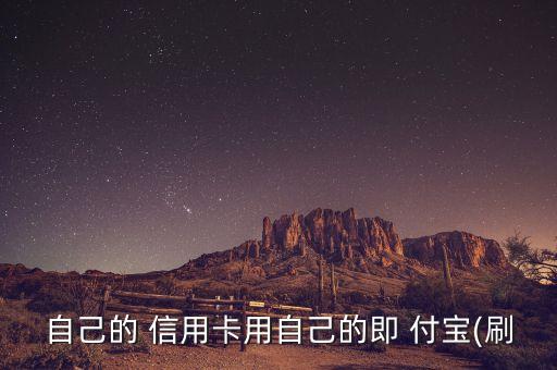 自己的 信用卡用自己的即 付宝(刷