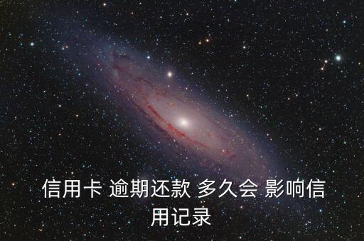  信用卡 逾期还款 多久会 影响信用记录