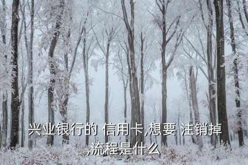  兴业银行的 信用卡,想要 注销掉,流程是什么