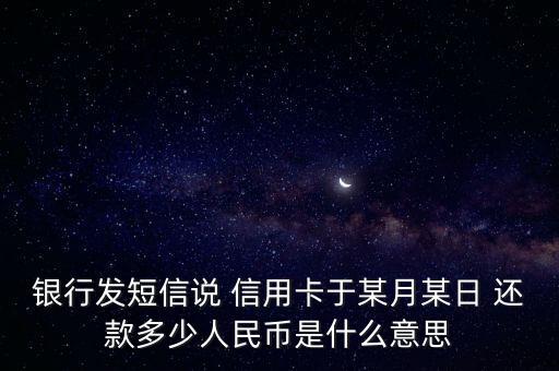银行发短信说 信用卡于某月某日 还款多少人民币是什么意思