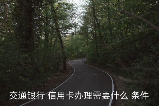 交通银行 信用卡办理需要什么 条件