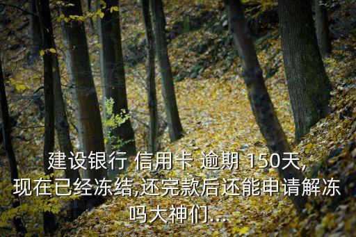 建设银行 信用卡 逾期 150天,现在已经冻结,还完款后还能申请解冻吗大神们...
