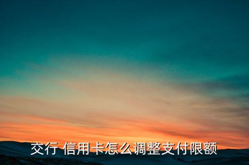 交行 信用卡怎么调整支付限额
