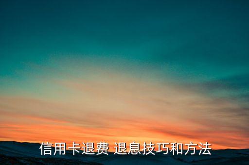  信用卡退费 退息技巧和方法