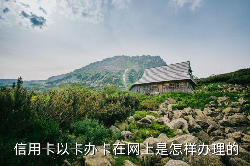  信用卡以卡办卡在网上是怎样办理的