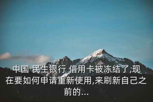 中国 民生银行 信用卡被冻结了,现在要如何申请重新使用,来刷新自己之前的...
