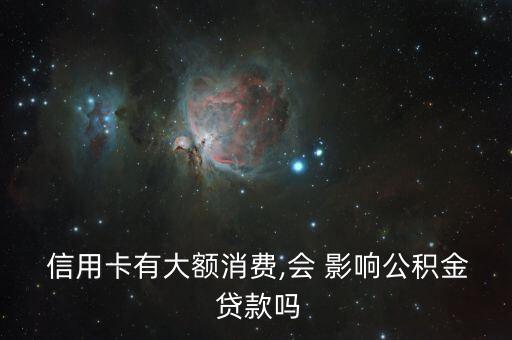  信用卡有大额消费,会 影响公积金 贷款吗