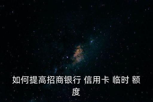 如何提高招商银行 信用卡 临时 额度