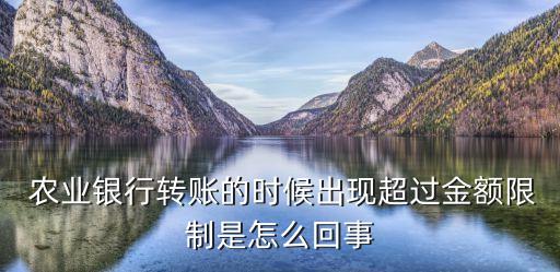  农业银行转账的时候出现超过金额限制是怎么回事