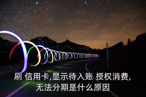 刷 信用卡,显示待入账 授权消费,无法分期是什么原因