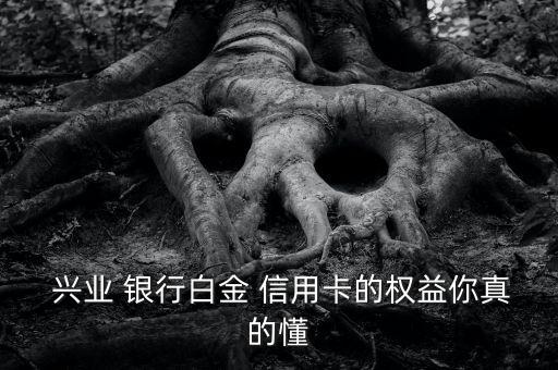  兴业 银行白金 信用卡的权益你真的懂