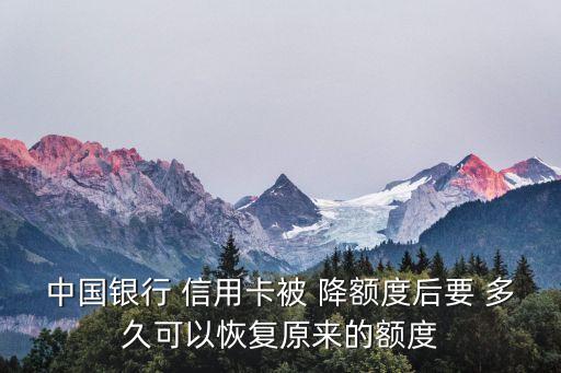 中国银行 信用卡被 降额度后要 多久可以恢复原来的额度