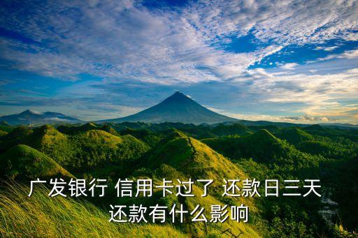 广发银行 信用卡过了 还款日三天 还款有什么影响