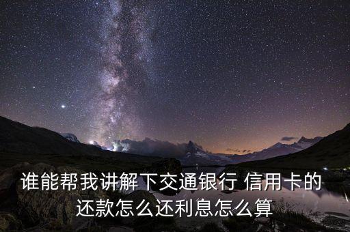 谁能帮我讲解下交通银行 信用卡的 还款怎么还利息怎么算