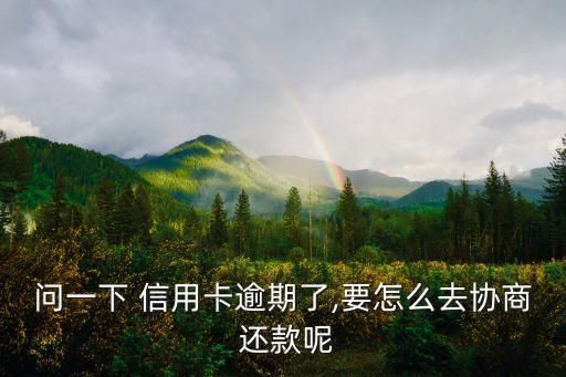 问一下 信用卡逾期了,要怎么去协商 还款呢