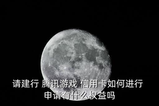请建行 腾讯游戏 信用卡如何进行 申请有什么权益吗