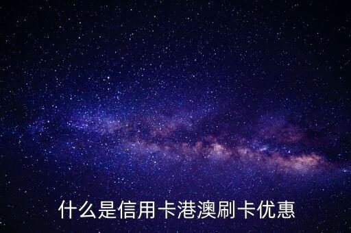 什么是信用卡港澳刷卡优惠