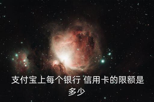  支付宝上每个银行 信用卡的限额是多少
