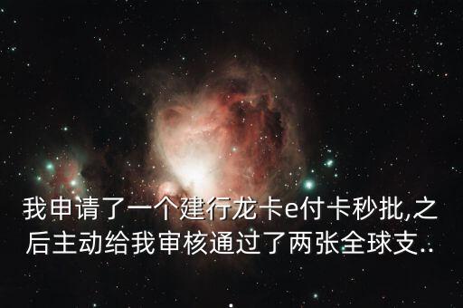 我申请了一个建行龙卡e付卡秒批,之后主动给我审核通过了两张全球支...