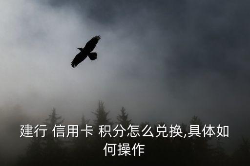 建行 信用卡 积分怎么兑换,具体如何操作