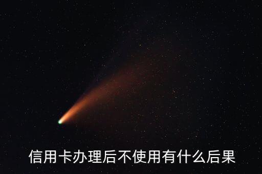  信用卡办理后不使用有什么后果