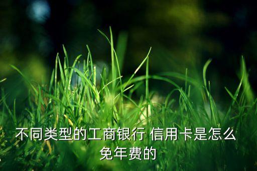 不同类型的工商银行 信用卡是怎么 免年费的