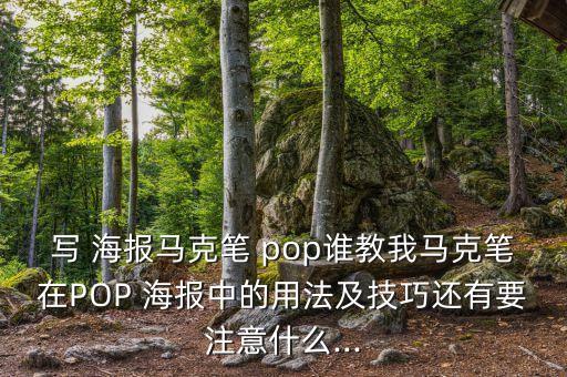 写 海报马克笔 pop谁教我马克笔在POP 海报中的用法及技巧还有要注意什么...