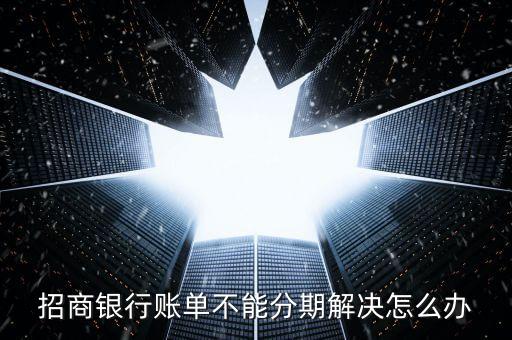 招商银行账单不能分期解决怎么办