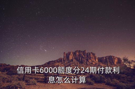  信用卡6000额度分24期付款利息怎么计算