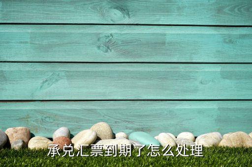 承兑汇票到期了怎么处理