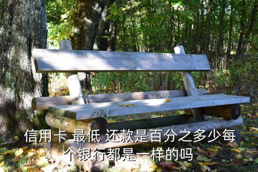  信用卡 最低 还款是百分之多少每个银行都是一样的吗