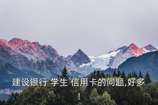 建设银行 学生 信用卡的问题,好多!