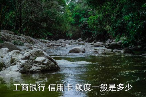 工商银行 信用卡 额度一般是多少
