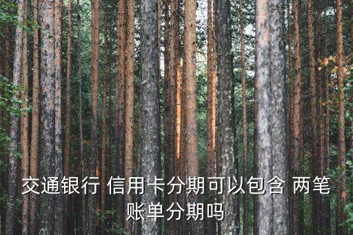 交通银行 信用卡分期可以包含 两笔账单分期吗