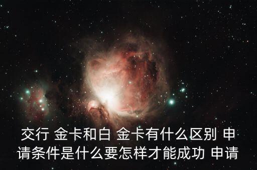 交行 金卡和白 金卡有什么区别 申请条件是什么要怎样才能成功 申请