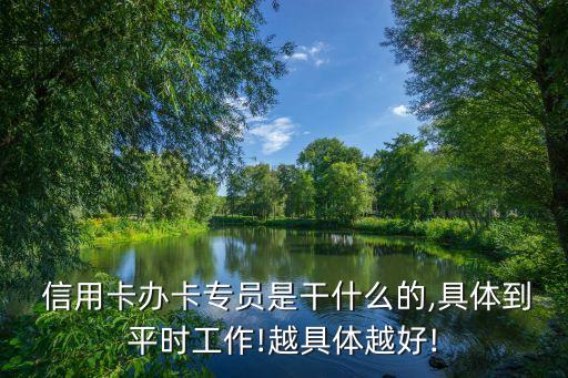  信用卡办卡专员是干什么的,具体到平时工作!越具体越好!