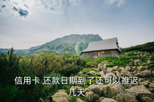  信用卡 还款日期到了还可以推迟 几天