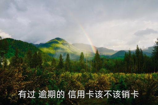 有过 逾期的 信用卡该不该销卡