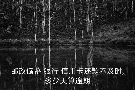 邮政储蓄 银行 信用卡还款不及时,多少天算逾期