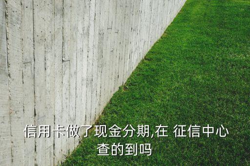  信用卡做了现金分期,在 征信中心查的到吗