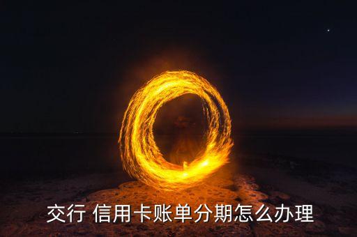  交行 信用卡账单分期怎么办理