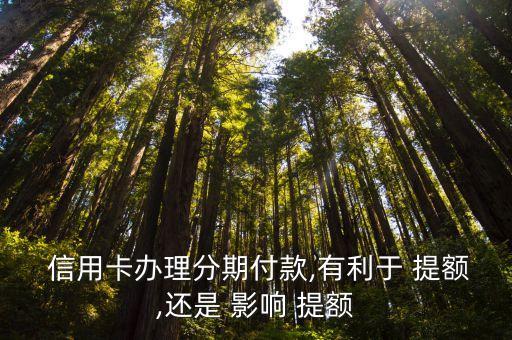  信用卡办理分期付款,有利于 提额,还是 影响 提额