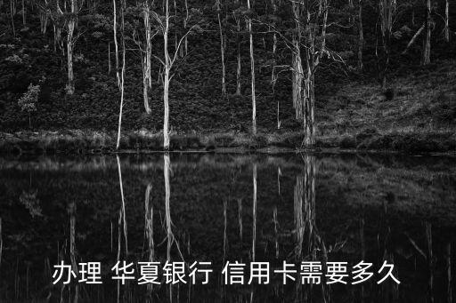 办理 华夏银行 信用卡需要多久