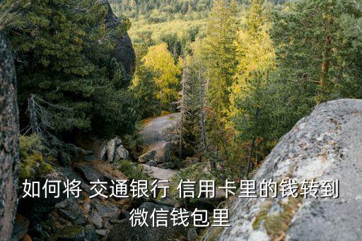 如何将 交通银行 信用卡里的钱转到微信钱包里