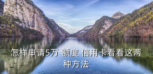 怎样申请5万 额度 信用卡看看这两种方法