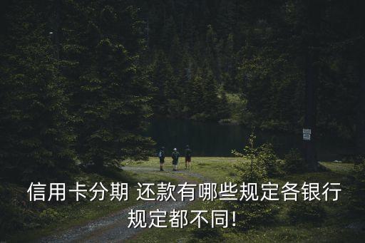  信用卡分期 还款有哪些规定各银行规定都不同!