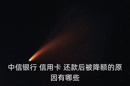 中信银行 信用卡 还款后被降额的原因有哪些